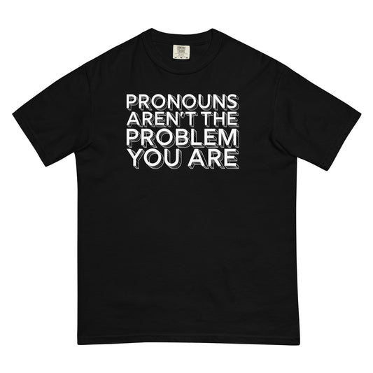 Pronouns Aren't the Problem You Are | Unisex Garment-dyed Heavyweight T-shirt